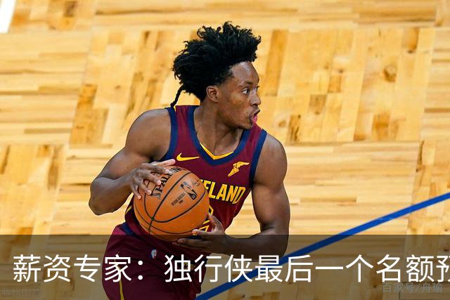 薪资专家：独行侠最后一个名额预计由鲍威尔&西塞竞争