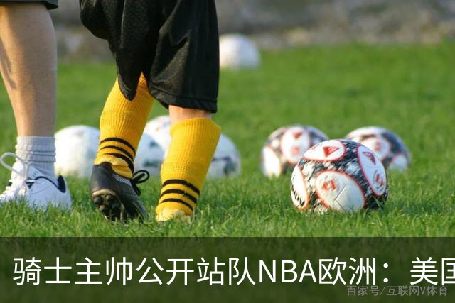 骑士主帅公开站队NBA欧洲：美国体系不培养年轻人