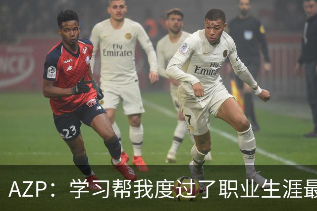 AZP：学习帮我度过了职业生涯最后阶段，让我成为了更好的人
